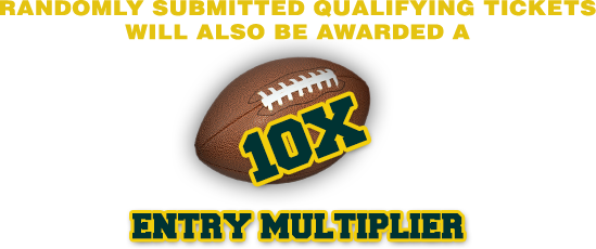 RANDOMLY SUBMITTED QUALIFYING TICKETS WILL ALSO BE AWARDED A 10X ENTRY MULTIPLIER