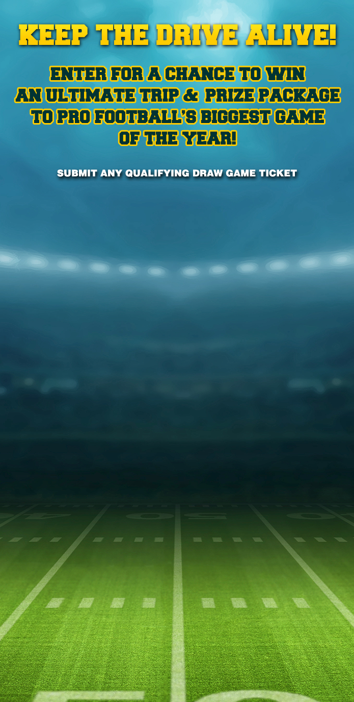 KEEP THE DRIVE ALIVE! ENTER FOR A CHANCE TO WIN AN ULTIMATE TRIP AND PRIZE PACKAGE TO PRO FOOTBALLS BIGGEST GAME OF TEH YEAR! SUBMIT ANY QUALIFYING GAME TICKET