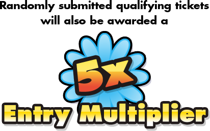 Randomly submitted qualifying tickets will also be awarded an 5x Entry Multiplier
