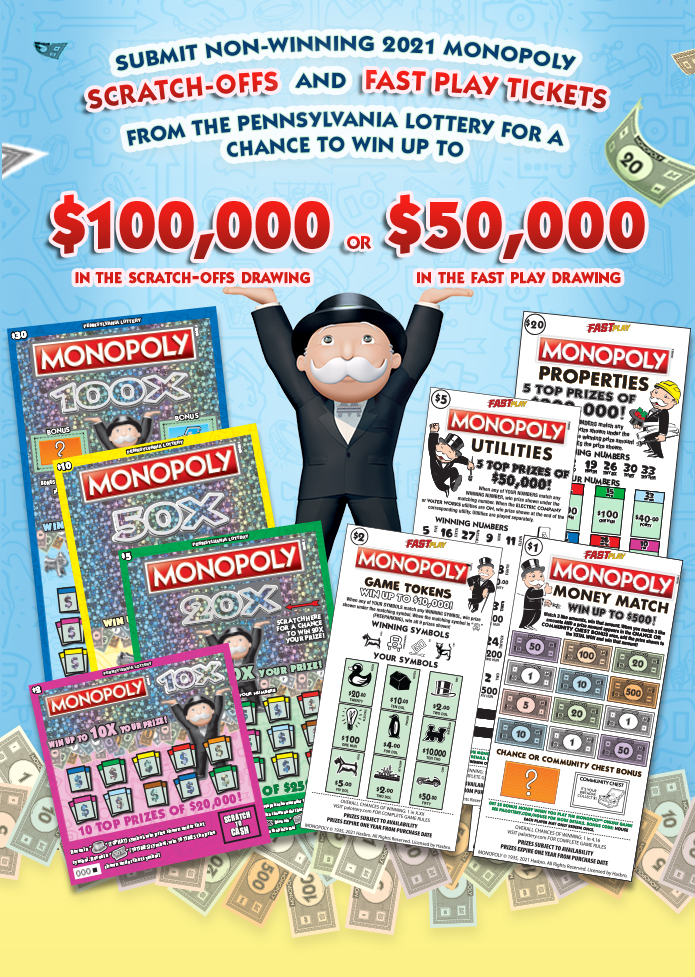 Submit non-winning 2021 MONOPOLY™ Scratch-Offs and Fast Play tickets from the Pennsylvania Lottery for a chance to win up to $100,000 in the scratch-offs drawing, $50,000 in the fast play drawing. Fastplay entry beginning Tuesday, April 6, 2021.