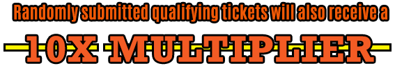 Randomly submitted qualifying tickets will also receive a 10X multiplier.